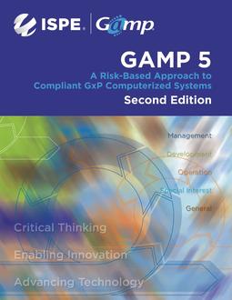 ISPE GAMP 5: A Risk-Based Approach to Compliant GxP Computerized Systems, Second Edition ISPE GAMP 5: A Risk-Based Approach to Compliant GxP Computerized Systems, Second Edition